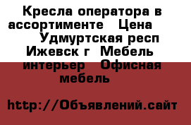Кресла оператора в ассортименте › Цена ­ 2 450 - Удмуртская респ., Ижевск г. Мебель, интерьер » Офисная мебель   